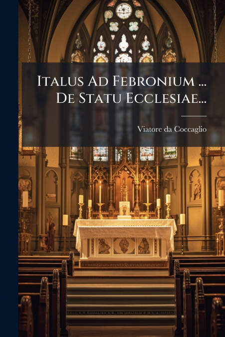 Italus Ad Febronium ... De Statu Ecclesiae...