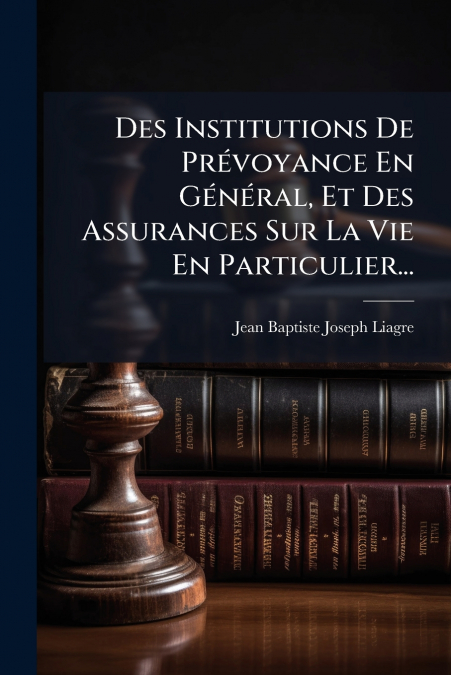 Des Institutions De Prévoyance En Général, Et Des Assurances Sur La Vie En Particulier...