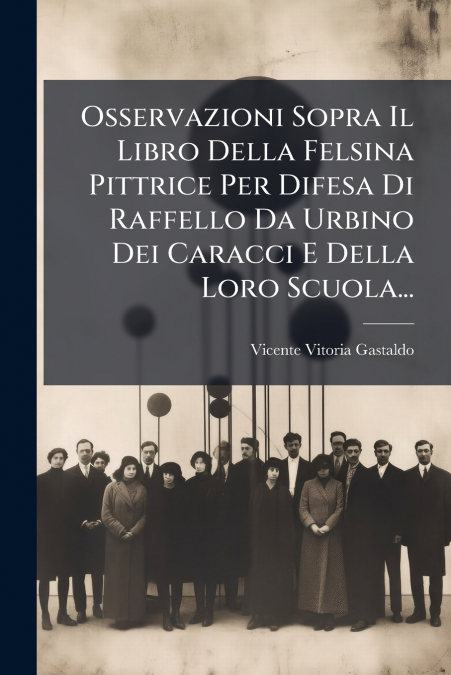 Osservazioni Sopra Il Libro Della Felsina Pittrice Per Difesa Di Raffello Da Urbino Dei Caracci E Della Loro Scuola...