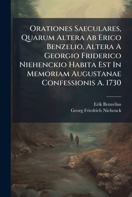 Orationes Saeculares, Quarum Altera Ab Erico Benzelio, Altera A Georgio Friderico Niehenckio Habita Est In Memoriam Augustanae Confessionis A. 1730