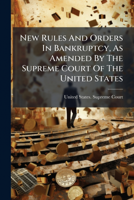New Rules And Orders In Bankruptcy, As Amended By The Supreme Court Of The United States