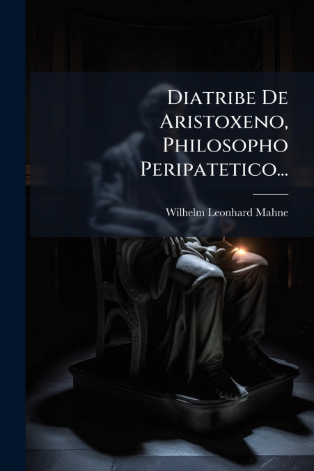 Diatribe De Aristoxeno, Philosopho Peripatetico...