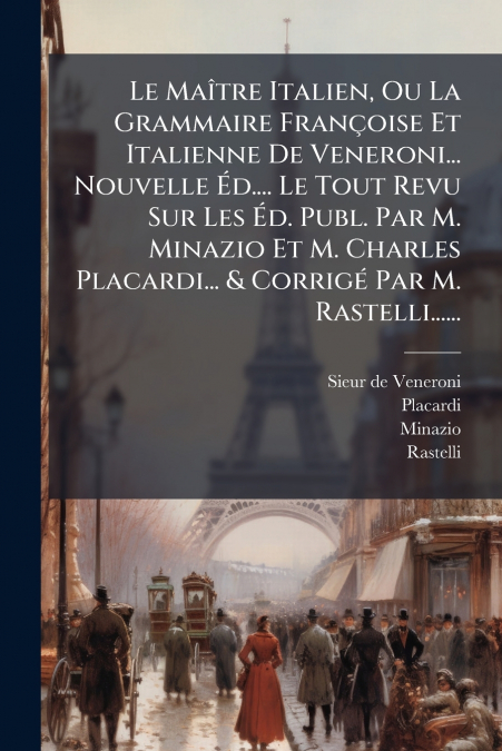 Le Maître Italien, Ou La Grammaire Françoise Et Italienne De Veneroni... Nouvelle Éd.... Le Tout Revu Sur Les Éd. Publ. Par M. Minazio Et M. Charles Placardi... & Corrigé Par M. Rastelli......