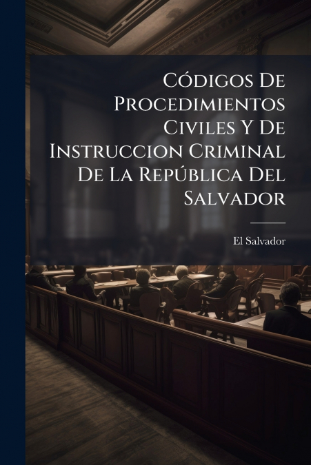 Códigos De Procedimientos Civiles Y De Instruccion Criminal De La República Del Salvador