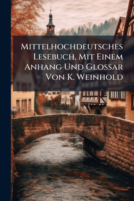 Mittelhochdeutsches Lesebuch, Mit Einem Anhang Und Glossar Von K. Weinhold