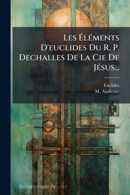 Les Éléments D’euclides Du R. P. Dechalles De La Cie De Jésus...