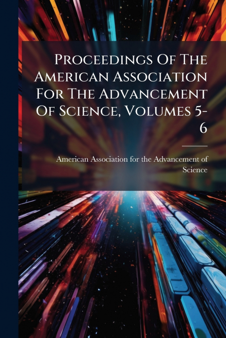 Proceedings Of The American Association For The Advancement Of Science, Volumes 5-6
