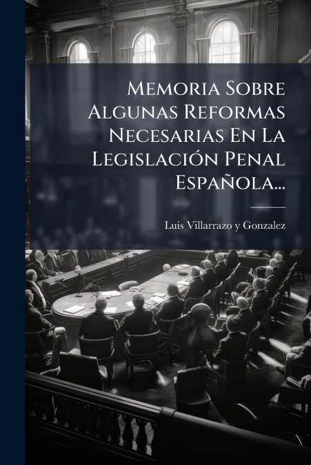 Memoria Sobre Algunas Reformas Necesarias En La Legislación Penal Española...