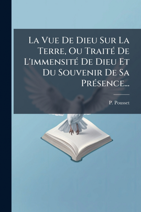 La Vue De Dieu Sur La Terre, Ou Traité De L’immensité De Dieu Et Du Souvenir De Sa Présence...