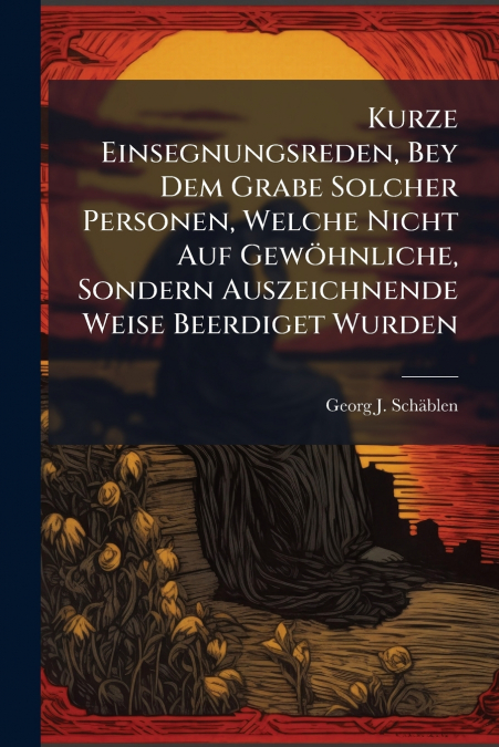Kurze Einsegnungsreden, Bey Dem Grabe Solcher Personen, Welche Nicht Auf Gewöhnliche, Sondern Auszeichnende Weise Beerdiget Wurden