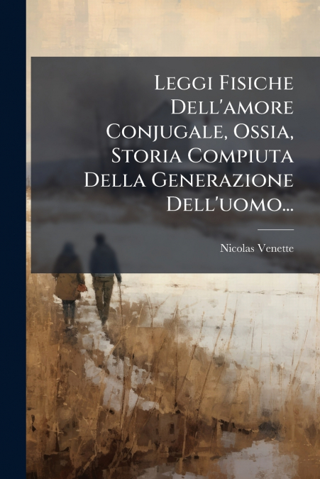 Leggi Fisiche Dell’amore Conjugale, Ossia, Storia Compiuta Della Generazione Dell’uomo...