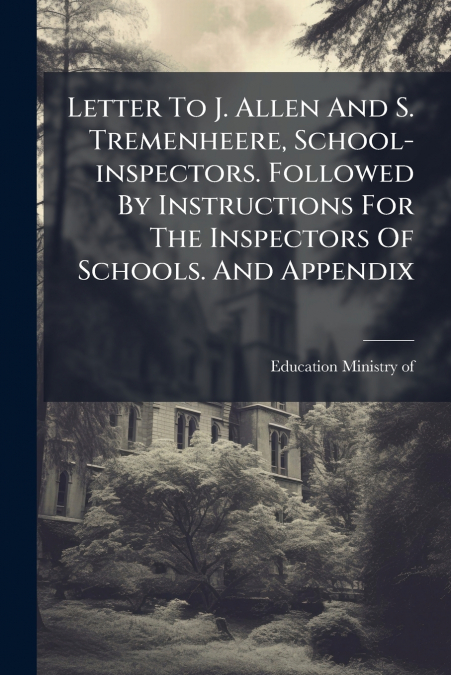 Letter To J. Allen And S. Tremenheere, School-inspectors. Followed By Instructions For The Inspectors Of Schools. And Appendix