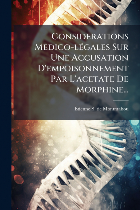 Considerations Medico-légales Sur Une Accusation D’empoisonnement Par L’acetate De Morphine...