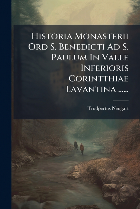 Historia Monasterii Ord S. Benedicti Ad S. Paulum In Valle Inferioris Corintthiae Lavantina ......