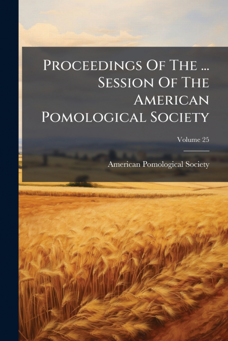 Proceedings Of The ... Session Of The American Pomological Society; Volume 25