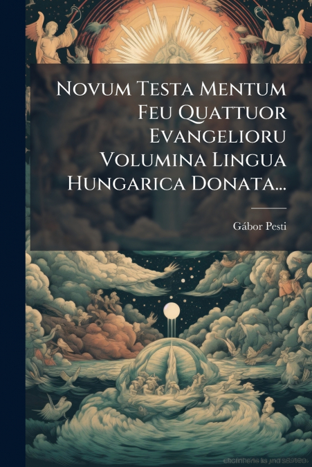 Novum Testa Mentum Feu Quattuor Evangelioru Volumina Lingua Hungarica Donata...