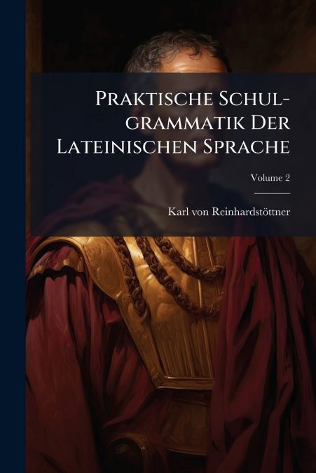 Praktische Schul-grammatik Der Lateinischen Sprache; Volume 2