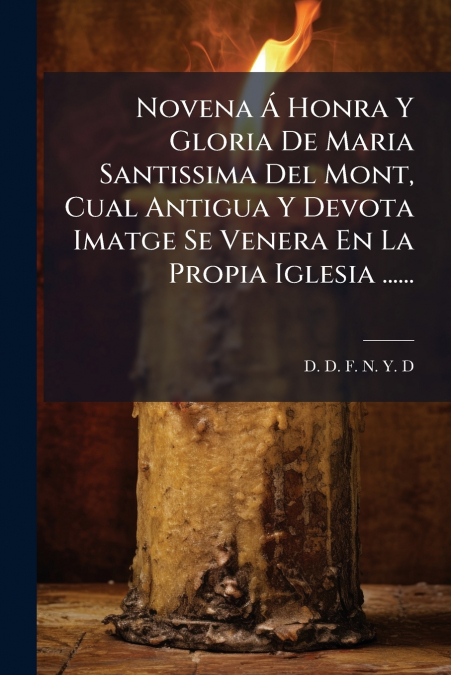 Novena Á Honra Y Gloria De Maria Santissima Del Mont, Cual Antigua Y Devota Imatge Se Venera En La Propia Iglesia ......