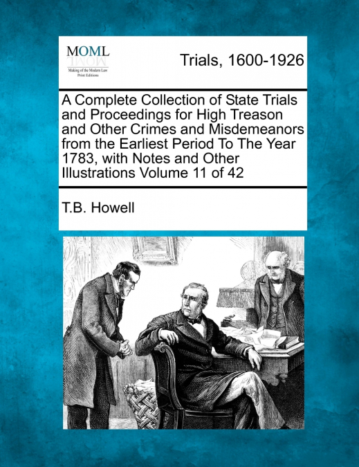 A Complete Collection of State Trials and Proceedings for High Treason and Other Crimes and Misdemeanors from the Earliest Period To The Year 1783, with Notes and Other Illustrations Volume 11 of 42