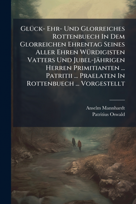Glück- Ehr- Und Glorreiches Rottenbuech In Dem Glorreichen Ehrentag Seines Aller Ehren Würdigisten Vatters Und Jubel-jährigen Herren Primitianten ... Patritii ... Praelaten In Rottenbuech ... Vorgeste