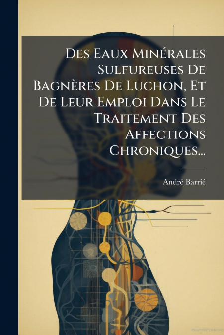 Des Eaux Minérales Sulfureuses De Bagnères De Luchon, Et De Leur Emploi Dans Le Traitement Des Affections Chroniques...