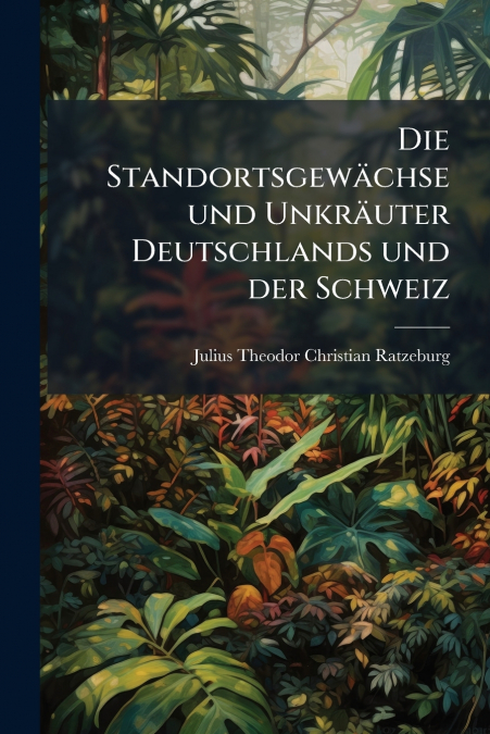 Die Standortsgewächse und Unkräuter Deutschlands und der Schweiz
