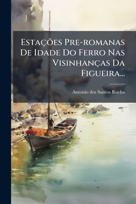 Estações Pre-romanas De Idade Do Ferro Nas Visinhanças Da Figueira...