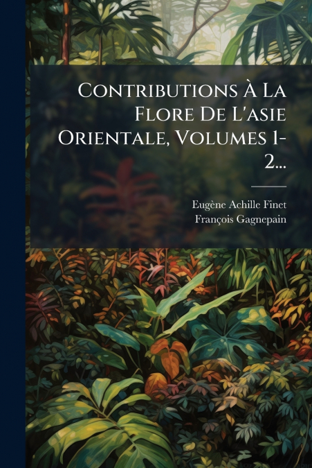 Contributions À La Flore De L’asie Orientale, Volumes 1-2...