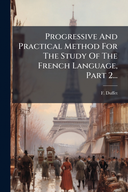 Progressive And Practical Method For The Study Of The French Language, Part 2...