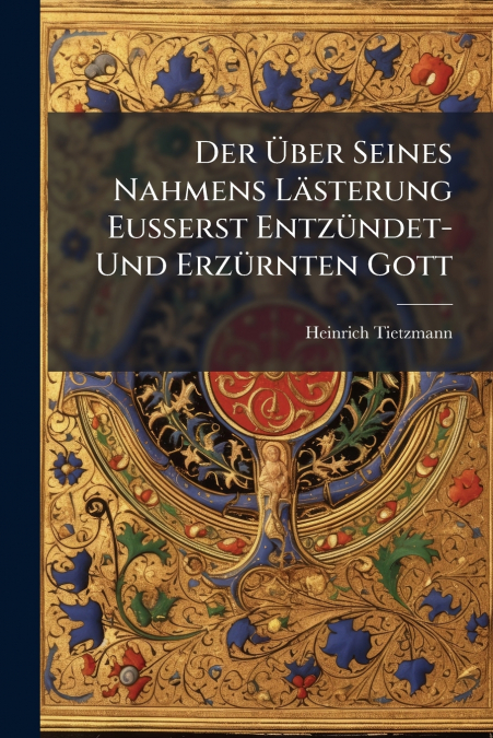 Der Über Seines Nahmens Lästerung Eusserst Entzündet- Und Erzürnten Gott