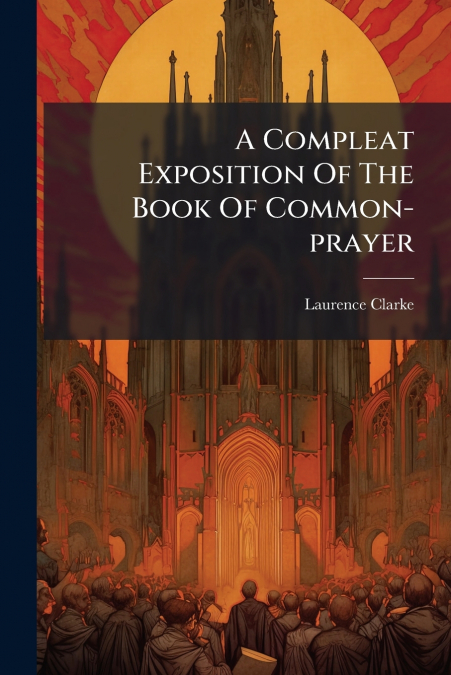 A Compleat Exposition Of The Book Of Common-prayer