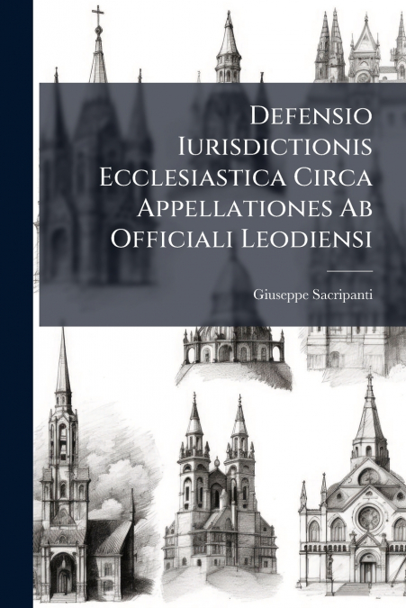 Defensio Iurisdictionis Ecclesiastica Circa Appellationes Ab Officiali Leodiensi