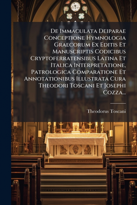 De Immaculata Deiparae Conceptione Hymnologia Graecorum Ex Editis Et Manuscriptis Codicibus Cryptoferratensibus Latina Et Italica Interpretatione, Patrologica Comparatione Et Annotationibus Illustrata