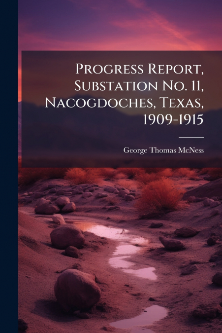 Progress Report, Substation No. 11, Nacogdoches, Texas, 1909-1915