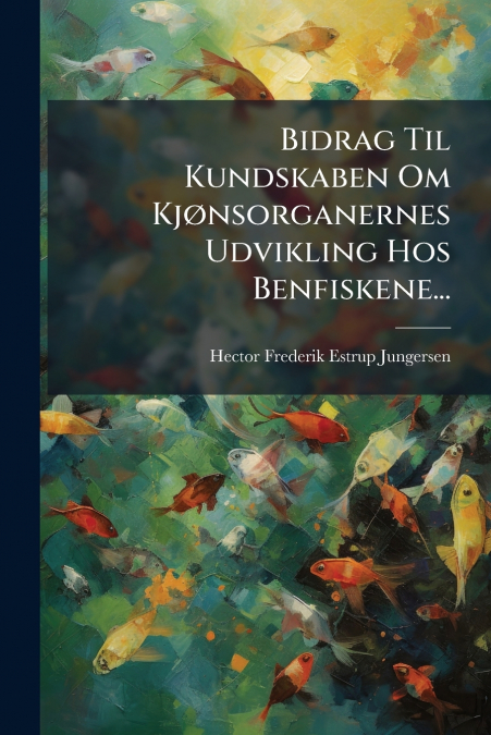 Bidrag Til Kundskaben Om Kjønsorganernes Udvikling Hos Benfiskene...