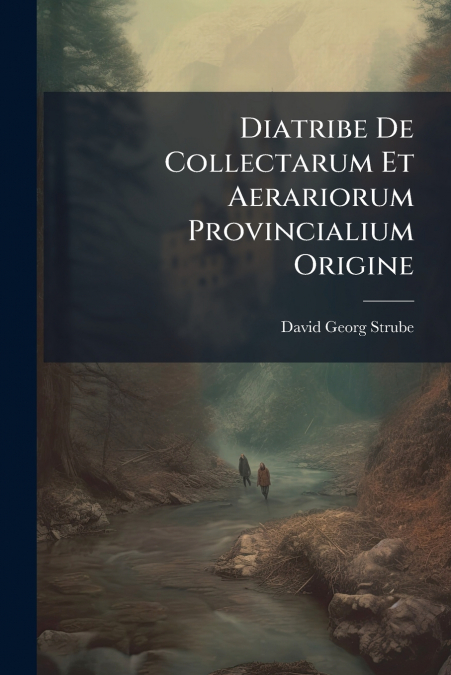 Diatribe De Collectarum Et Aerariorum Provincialium Origine
