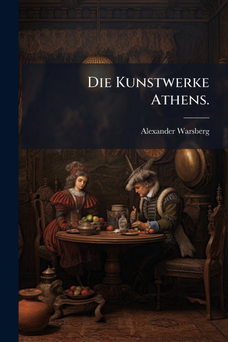 Die Kunstwerke Athens.