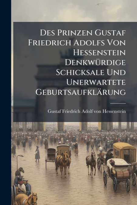 Des Prinzen Gustaf Friedrich Adolfs Von Hessenstein Denkwürdige Schicksale Und Unerwartete Geburtsaufklärung