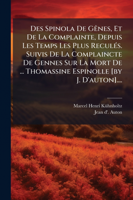 Des Spinola De Gênes, Et De La Complainte, Depuis Les Temps Les Plus Reculés. Suivis De La Complaincte De Gennes Sur La Mort De ... Thomassine Espinolle [by J. D’auton]....