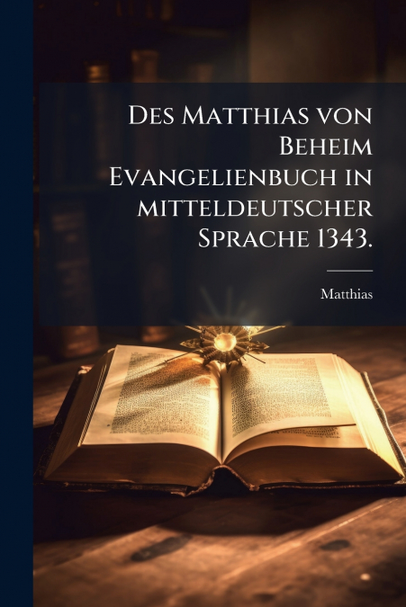Des Matthias von Beheim Evangelienbuch in mitteldeutscher Sprache 1343.