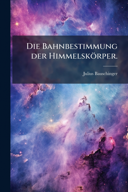 Die Bahnbestimmung der Himmelskörper.