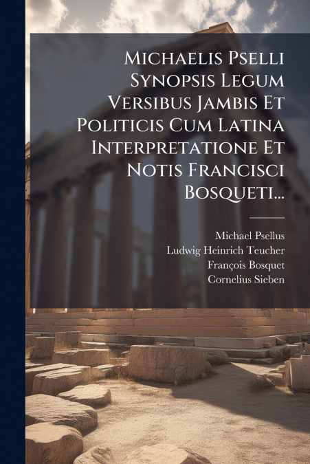 Michaelis Pselli Synopsis Legum Versibus Jambis Et Politicis Cum Latina Interpretatione Et Notis Francisci Bosqueti...