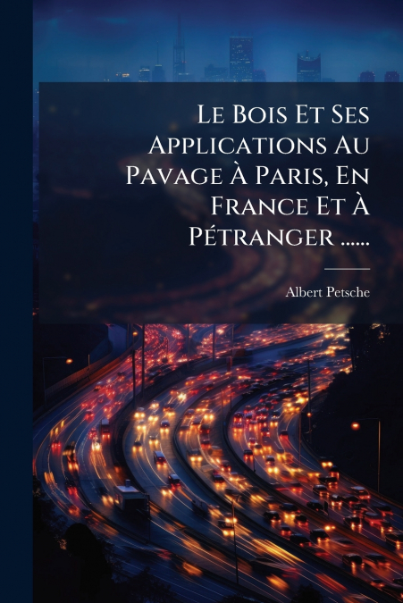 Le Bois Et Ses Applications Au Pavage À Paris, En France Et À Pétranger ......
