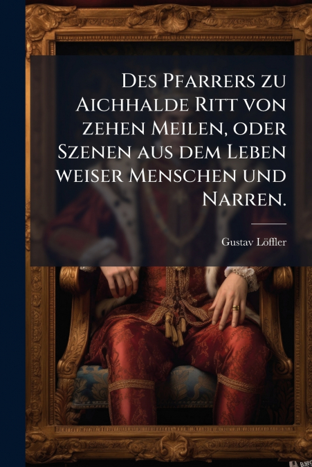 Des Pfarrers zu Aichhalde Ritt von zehen Meilen, oder Szenen aus dem Leben weiser Menschen und Narren.