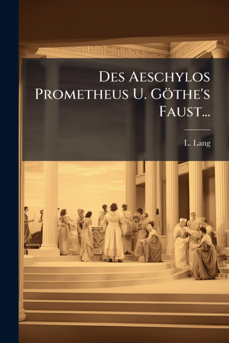 Des Aeschylos Prometheus U. Göthe’s Faust...