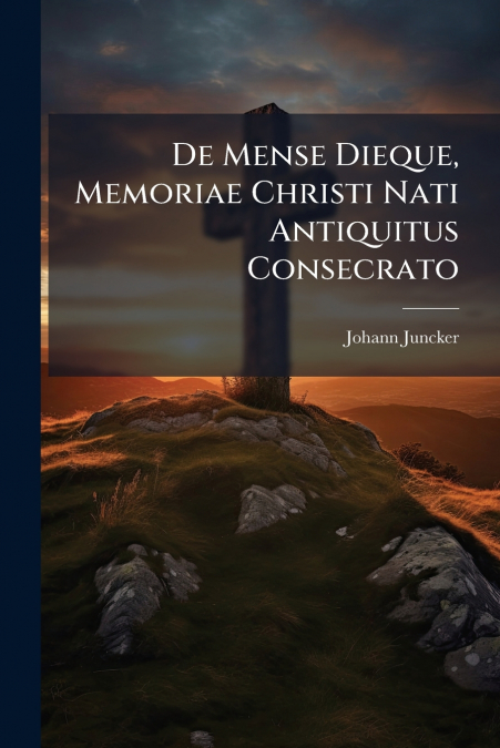 De Mense Dieque, Memoriae Christi Nati Antiquitus Consecrato