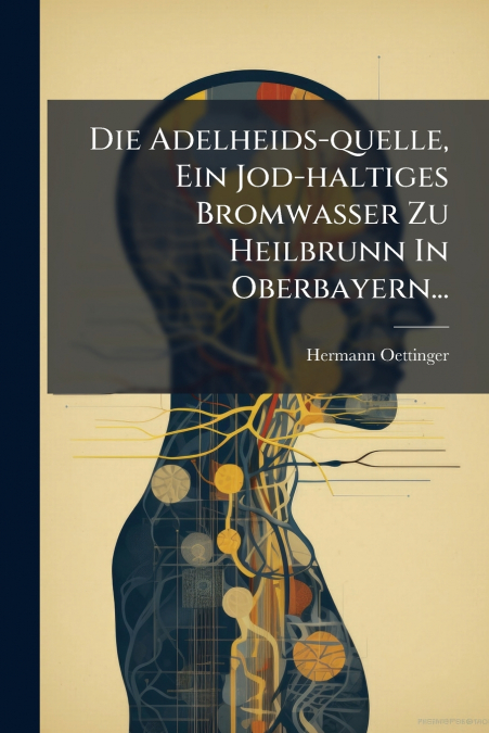 Die Adelheids-quelle, Ein Jod-haltiges Bromwasser Zu Heilbrunn In Oberbayern...