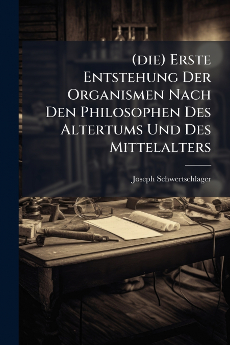 (die) Erste Entstehung Der Organismen Nach Den Philosophen Des Altertums Und Des Mittelalters