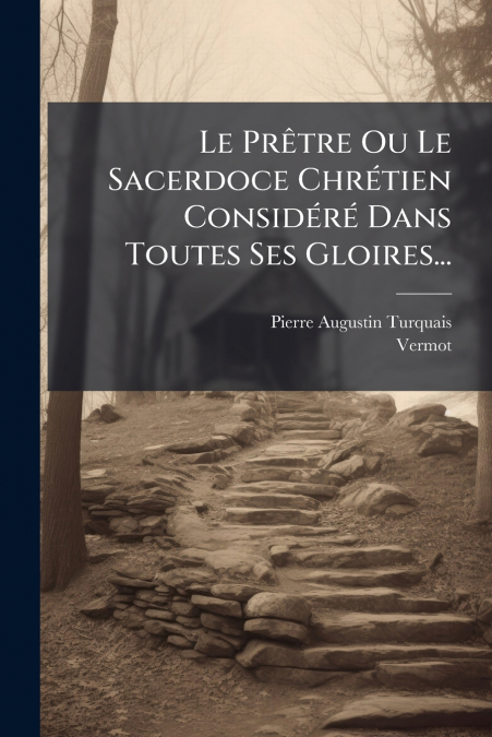 Le Prêtre Ou Le Sacerdoce Chrétien Considéré Dans Toutes Ses Gloires...