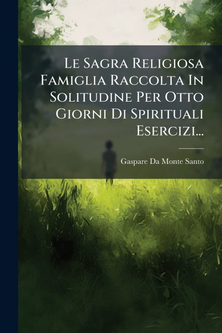 Le Sagra Religiosa Famiglia Raccolta In Solitudine Per Otto Giorni Di Spirituali Esercizi...